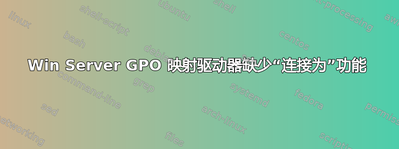 Win Server GPO 映射驱动器缺少“连接为”功能