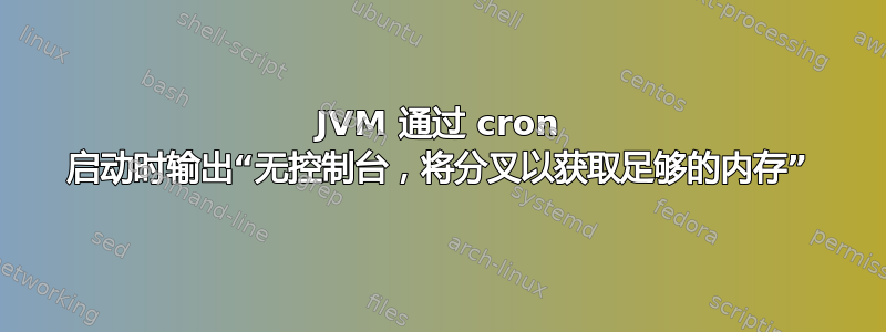 JVM 通过 cron 启动时输出“无控制台，将分叉以获取足够的内存”