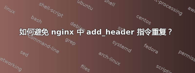 如何避免 nginx 中 add_header 指令重复？