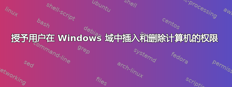 授予用户在 Windows 域中插入和删除计算机的权限