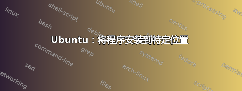 Ubuntu：将程序安装到特定位置