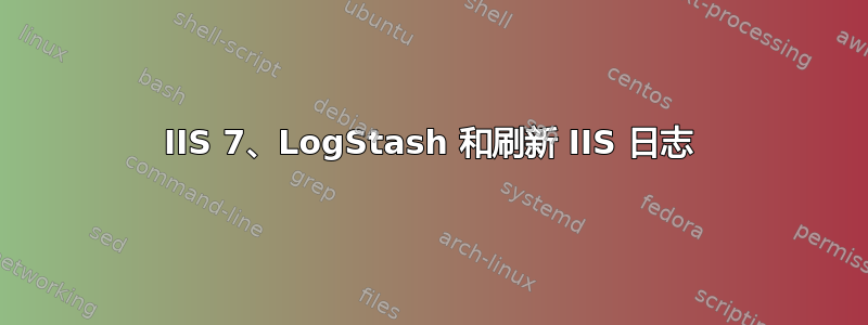 IIS 7、LogStash 和刷新 IIS 日志