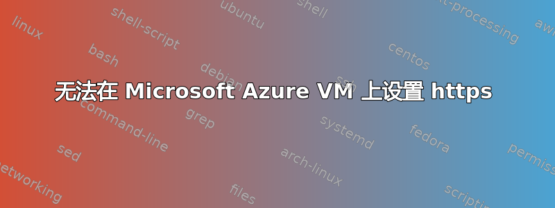 无法在 Microsoft Azure VM 上设置 https