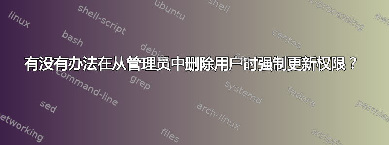 有没有办法在从管理员中删除用户时强制更新权限？