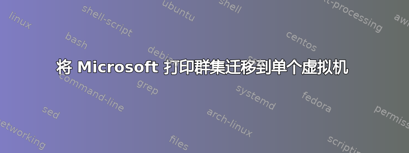 将 Microsoft 打印群集迁移到单个虚拟机