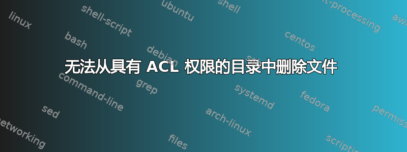 无法从具有 ACL 权限的目录中删除文件