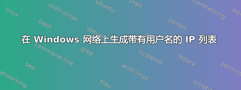 在 Windows 网络上生成带有用户名的 IP 列表