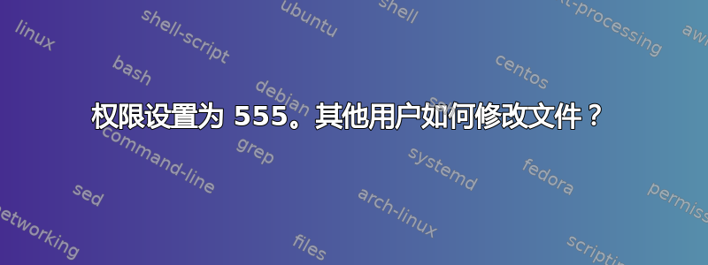 权限设置为 555。其他用户如何修改文件？