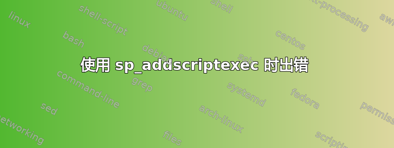 使用 sp_addscriptexec 时出错