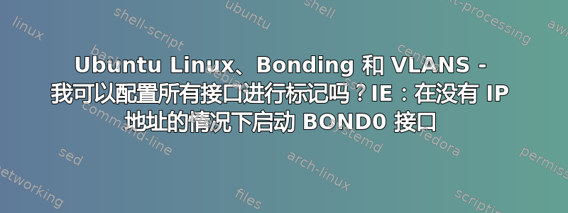 Ubuntu Linux、Bonding 和 VLANS - 我可以配置所有接口进行标记吗？IE：在没有 IP 地址的情况下启动 BOND0 接口