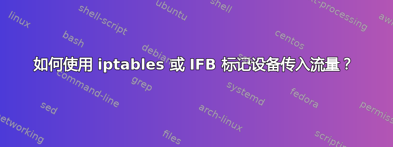 如何使用 iptables 或 IFB 标记设备传入流量？