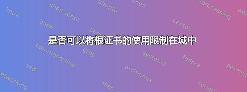 是否可以将根证书的使用限制在域中