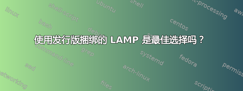 使用发行版捆绑的 LAMP 是最佳选择吗？