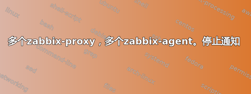 多个zabbix-proxy，多个zabbix-agent。停止通知