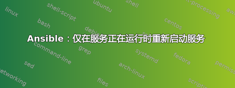 Ansible：仅在服务正在运行时重新启动服务