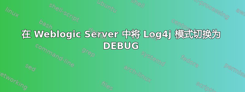 在 Weblogic Server 中将 Log4j 模式切换为 DEBUG