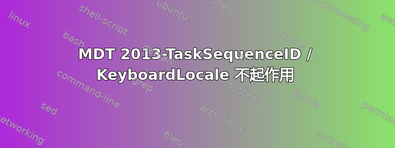 MDT 2013-TaskSequenceID / KeyboardLocale 不起作用