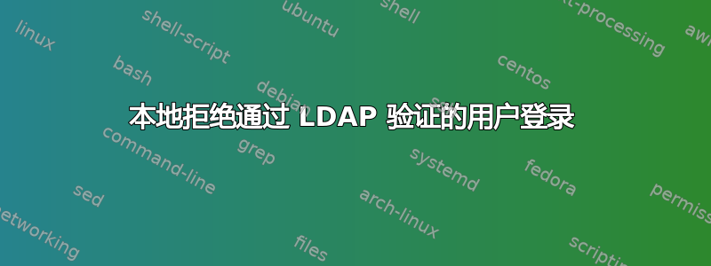 本地拒绝通过 LDAP 验证的用户登录