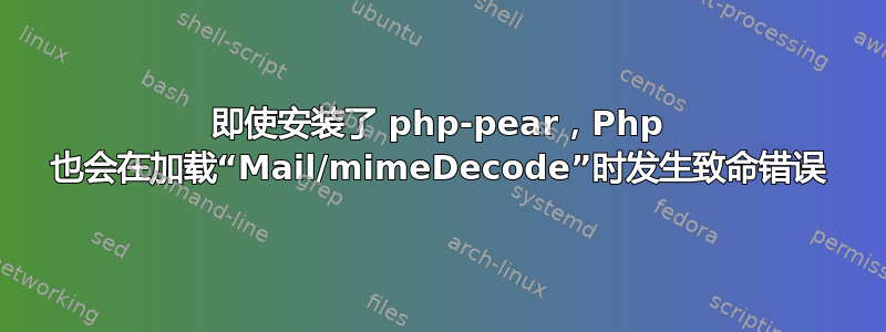 即使安装了 php-pear，Php 也会在加载“Mail/mimeDecode”时发生致命错误