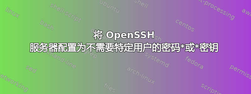 将 OpenSSH 服务器配置为不需要特定用户的密码*或*密钥