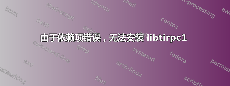 由于依赖项错误，无法安装 libtirpc1