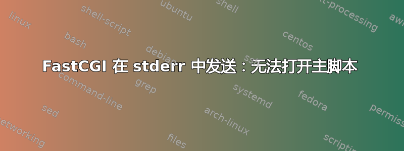 FastCGI 在 stderr 中发送：无法打开主脚本