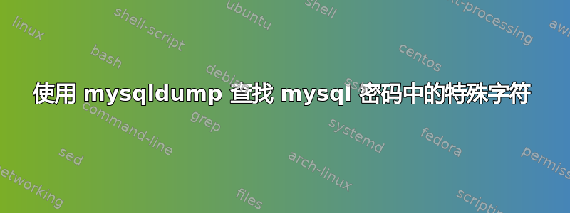 使用 mysqldump 查找 mysql 密码中的特殊字符