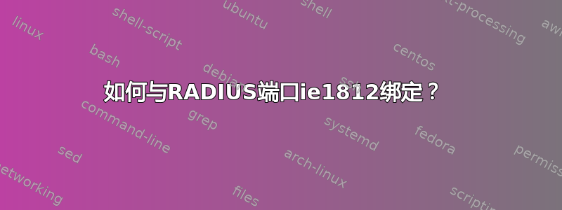 如何与RADIUS端口ie1812绑定？ 