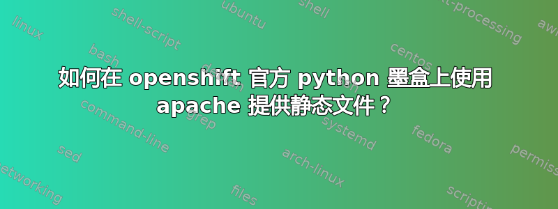 如何在 openshift 官方 python 墨盒上使用 apache 提供静态文件？