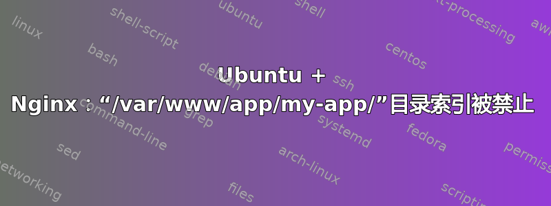 Ubuntu + Nginx：“/var/www/app/my-app/”目录索引被禁止