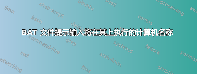 BAT 文件提示输入将在其上执行的计算机名称