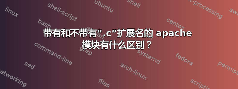 带有和不带有“.c”扩展名的 apache 模块有什么区别？