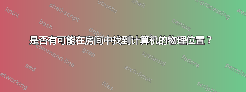 是否有可能在房间中找到计算机的物理位置？