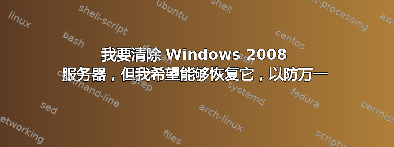 我要清除 Windows 2008 服务器，但我希望能够恢复它，以防万一