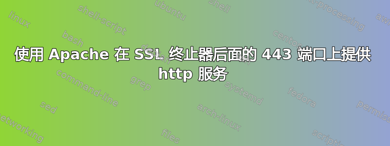 使用 Apache 在 SSL 终止器后面的 443 端口上提供 http 服务