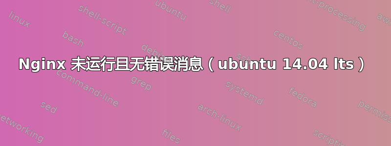 Nginx 未运行且无错误消息（ubuntu 14.04 lts）