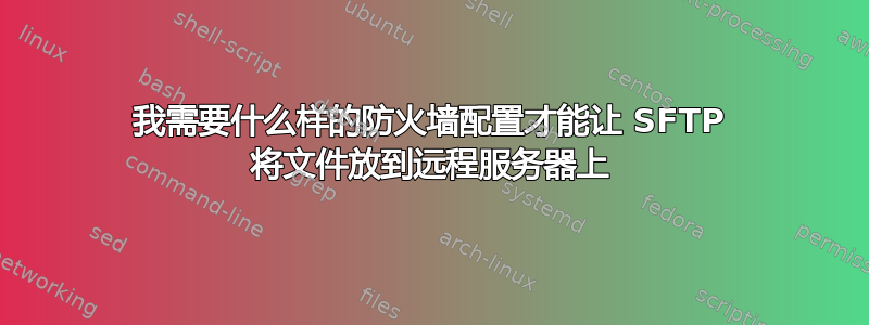 我需要什么样的防火墙配置才能让 SFTP 将文件放到远程服务器上