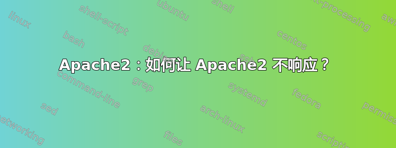 Apache2：如何让 Apache2 不响应？