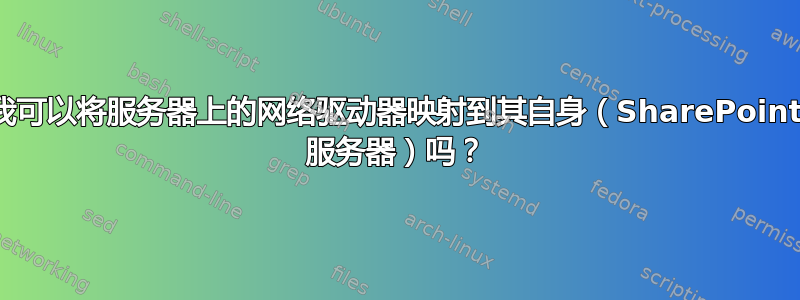 我可以将服务器上的网络驱动器映射到其自身（SharePoint 服务器）吗？