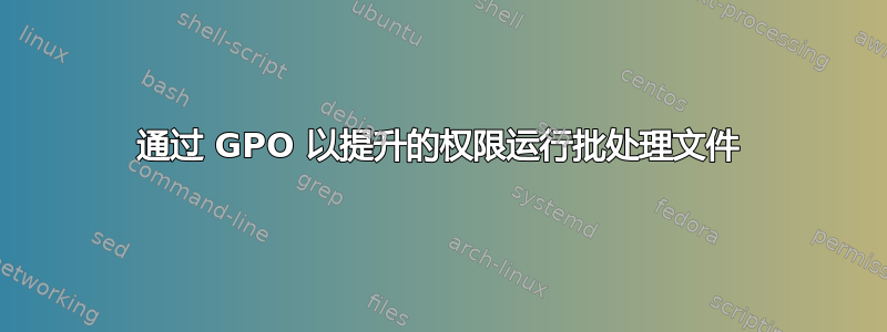 通过 GPO 以提升的权限运行批处理文件