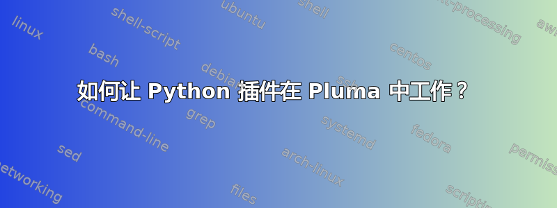 如何让 Python 插件在 Pluma 中工作？