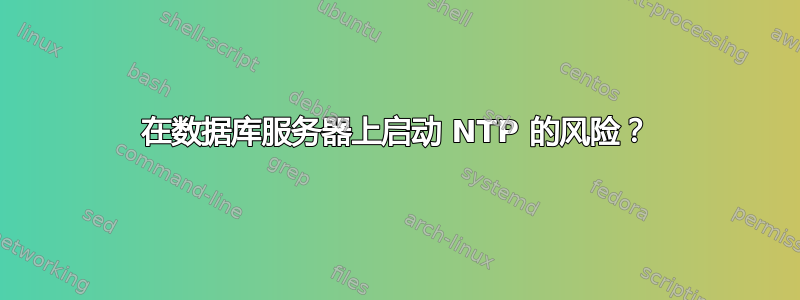 在数据库服务器上启动 NTP 的风险？