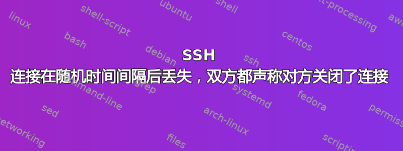 SSH 连接在随机时间间隔后丢失，双方都声称对方关闭了连接