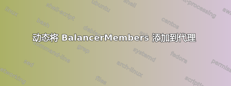 动态将 BalancerMembers 添加到代理