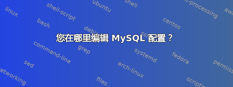 您在哪里编辑 MySQL 配置？