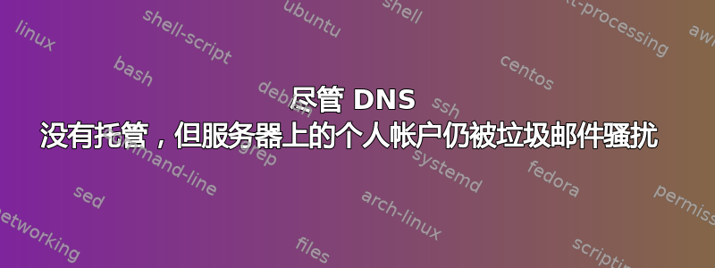 尽管 DNS 没有托管，但服务器上的个人帐户仍被垃圾邮件骚扰 