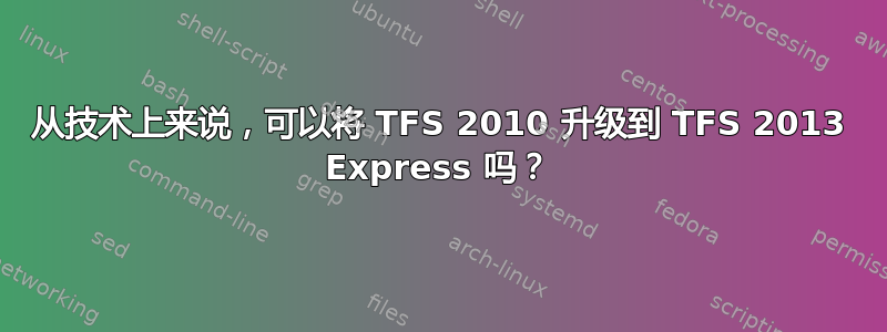 从技术上来说，可以将 TFS 2010 升级到 TFS 2013 Express 吗？