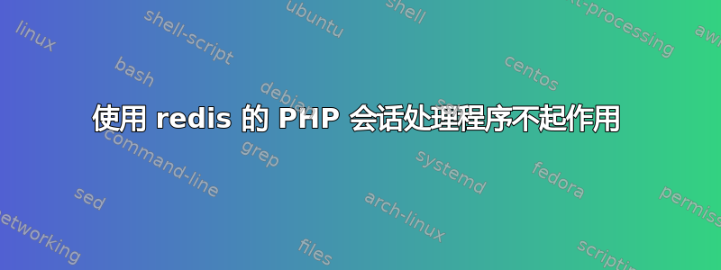 使用 redis 的 PHP 会话处理程序不起作用