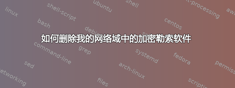 如何删除我的网络域中的加密勒索软件