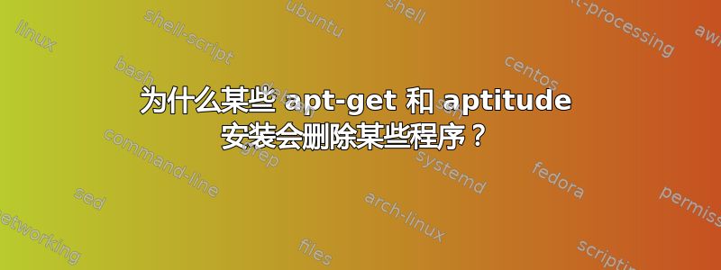 为什么某些 apt-get 和 aptitude 安装会删除某些程序？